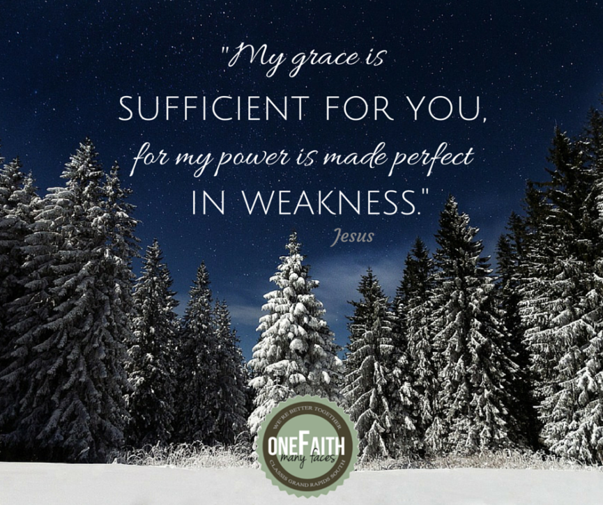 My grace is sufficient for you, for my power is made perfect in weakness.