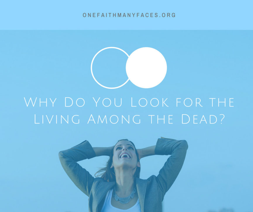Why Do You Look for the Living Among the Dead